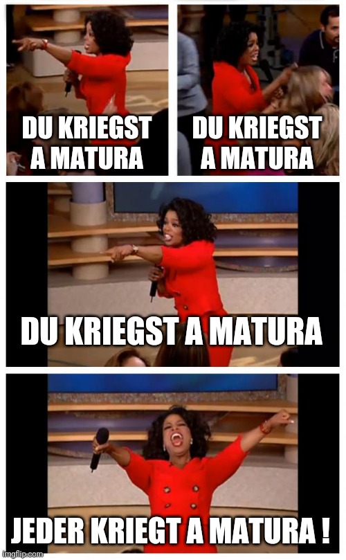 Oprah You Get A Car Everybody Gets A Car Meme | DU KRIEGST A MATURA; DU KRIEGST A MATURA; DU KRIEGST A MATURA; JEDER KRIEGT A MATURA ! | image tagged in memes,oprah you get a car everybody gets a car | made w/ Imgflip meme maker
