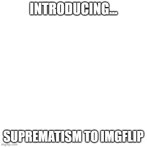 Art. | INTRODUCING... SUPREMATISM TO IMGFLIP | image tagged in memes,blank transparent square | made w/ Imgflip meme maker