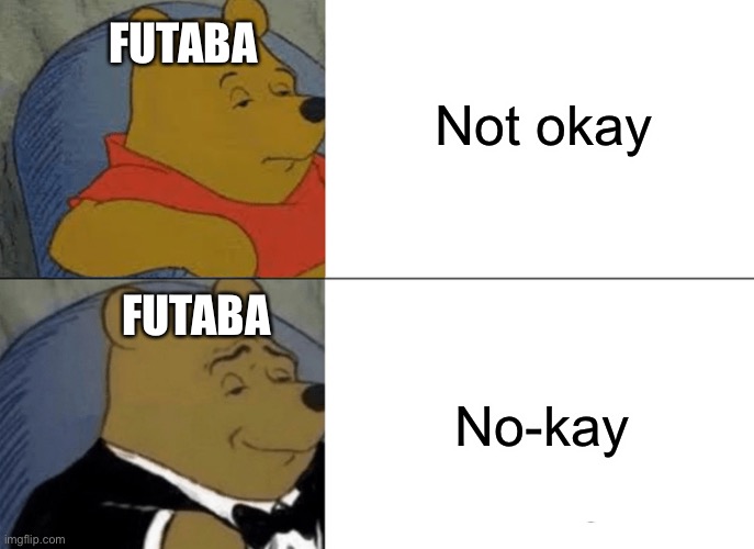 Tuxedo Winnie The Pooh | Not okay; FUTABA; FUTABA; No-kay | image tagged in memes,tuxedo winnie the pooh | made w/ Imgflip meme maker