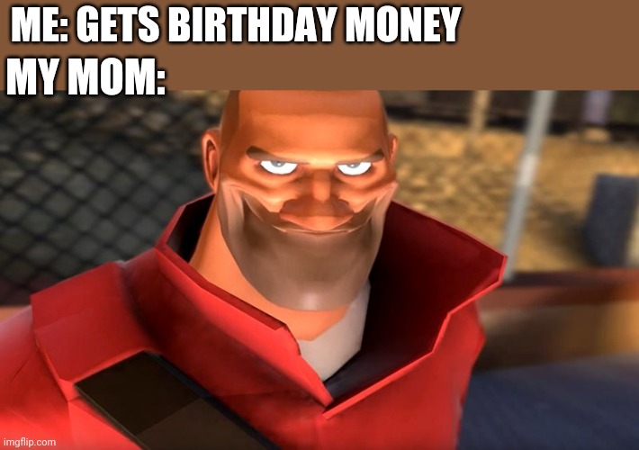 TF2 Soldier Smiling | ME: GETS BIRTHDAY MONEY; MY MOM: | image tagged in tf2 soldier smiling | made w/ Imgflip meme maker
