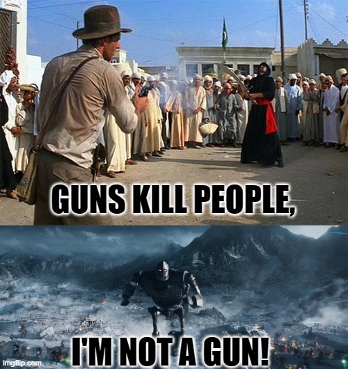 GUNS KILL PEOPLE, I'M NOT A GUN! | image tagged in indiana jones brings a gun to a sword fight,ready player one iron giant | made w/ Imgflip meme maker