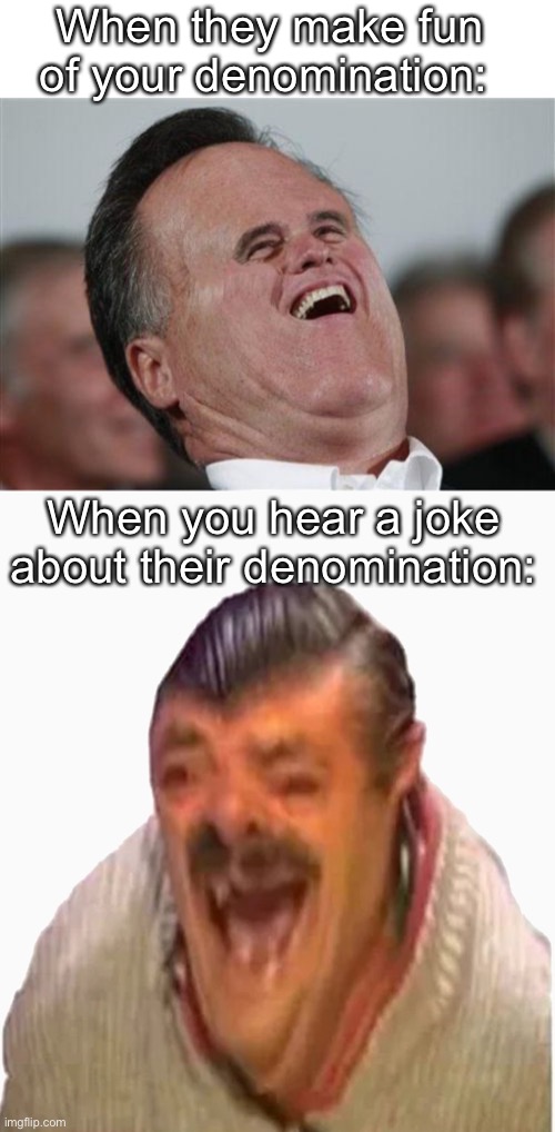 Lol too true. We must love one another indeed, but jokes aren’t illegal. | When they make fun of your denomination:; When you hear a joke about their denomination: | image tagged in memes,small face romney,laughing spanish guy | made w/ Imgflip meme maker