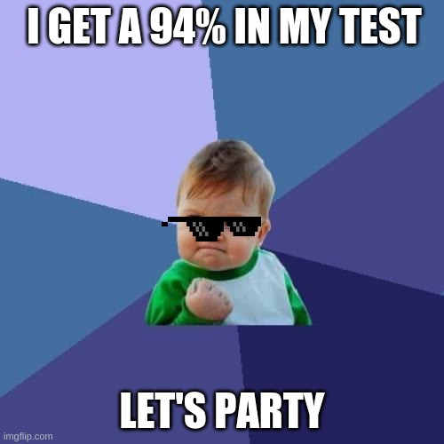 Success Kid Meme | I GET A 94% IN MY TEST; LET'S PARTY | image tagged in memes,success kid,genius | made w/ Imgflip meme maker