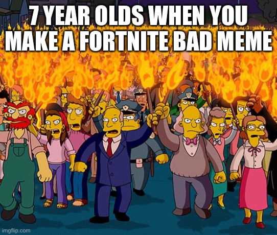 angry mob | 7 YEAR OLDS WHEN YOU MAKE A FORTNITE BAD MEME | image tagged in angry mob,memes,fortnite sucks | made w/ Imgflip meme maker