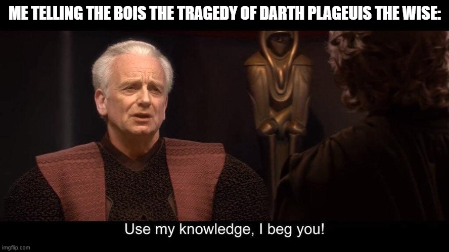 star wars prequel palpatine use my knowledge | ME TELLING THE BOIS THE TRAGEDY OF DARTH PLAGEUIS THE WISE: | image tagged in star wars prequel palpatine use my knowledge | made w/ Imgflip meme maker