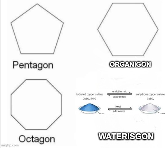 My first meme | ORGANIGON; WATERISGON | image tagged in chemistry,organic chemistry | made w/ Imgflip meme maker
