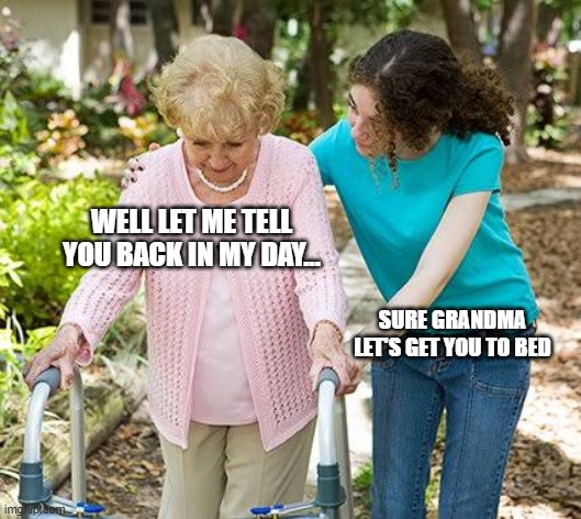 Sure grandma let's get you to bed | WELL LET ME TELL YOU BACK IN MY DAY... SURE GRANDMA LET'S GET YOU TO BED | image tagged in sure grandma let's get you to bed | made w/ Imgflip meme maker
