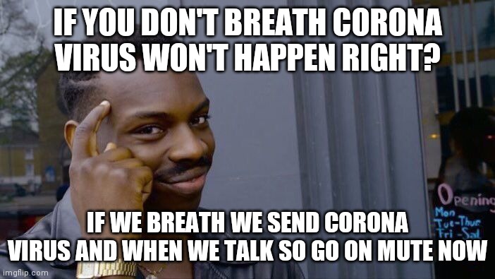 Roll Safe Think About It | IF YOU DON'T BREATH CORONA VIRUS WON'T HAPPEN RIGHT? IF WE BREATH WE SEND CORONA VIRUS AND WHEN WE TALK SO GO ON MUTE NOW | image tagged in memes,roll safe think about it | made w/ Imgflip meme maker