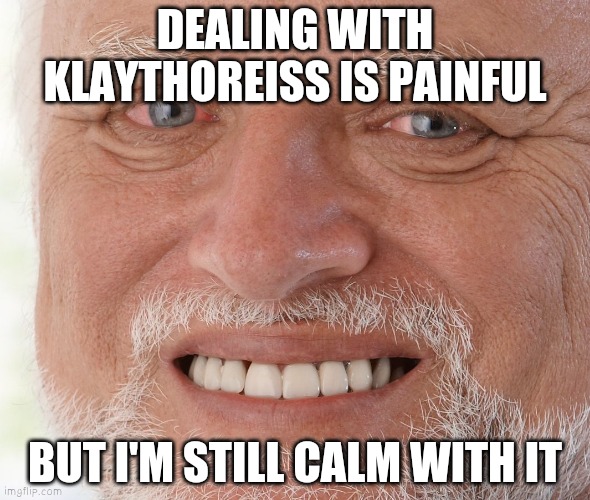 that anti likes to rape gamers. i'm like wtf | DEALING WITH KLAYTHOREISS IS PAINFUL; BUT I'M STILL CALM WITH IT | image tagged in hide the pain harold | made w/ Imgflip meme maker