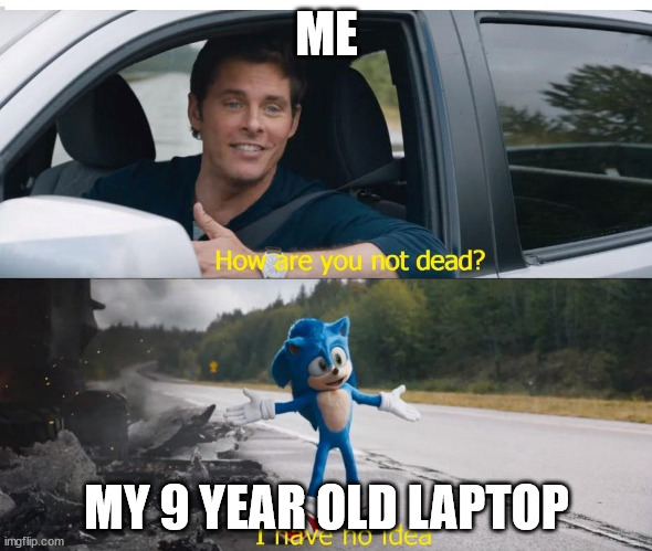 S | ME; MY 9 YEAR OLD LAPTOP | image tagged in sonic how are you not dead | made w/ Imgflip meme maker