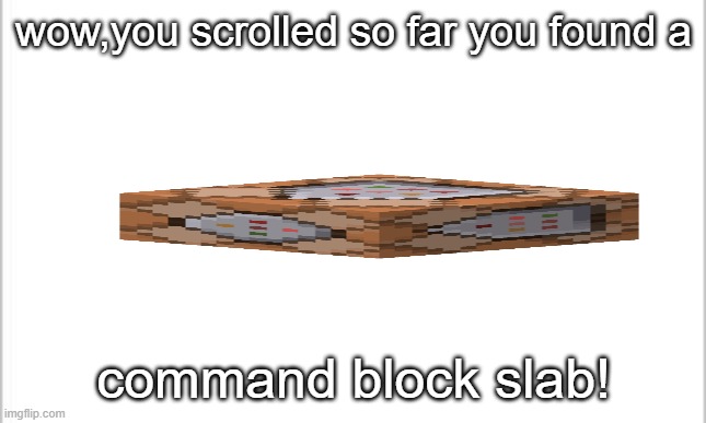 i dunno what title to give | wow,you scrolled so far you found a; command block slab! | image tagged in white background,minecraft | made w/ Imgflip meme maker