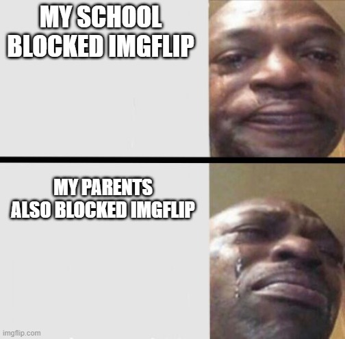That's why I wasn't posting for a long time | MY SCHOOL BLOCKED IMGFLIP; MY PARENTS ALSO BLOCKED IMGFLIP | image tagged in crying black dude weed,imgflip,parents | made w/ Imgflip meme maker