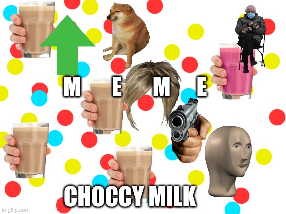 Blank White Template |  M       E       M      E; CHOCCY MILK | image tagged in random,memes,funny memes,choccy milk,have some choccy milk,choccy | made w/ Imgflip meme maker