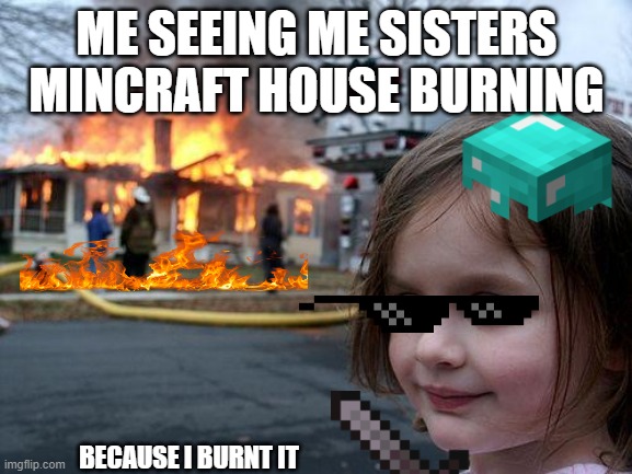 Disaster Girl Meme | ME SEEING ME SISTERS MINCRAFT HOUSE BURNING; BECAUSE I BURNT IT | image tagged in memes,disaster girl | made w/ Imgflip meme maker