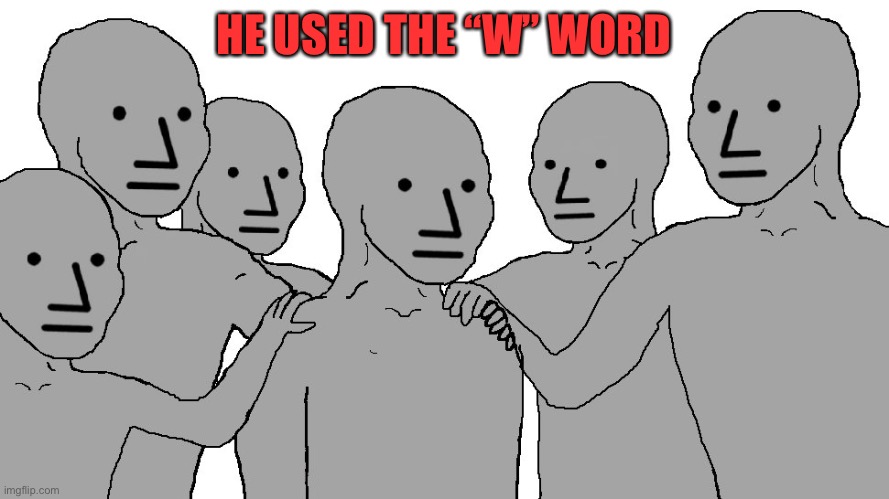NPC Wojack | HE USED THE “W” WORD | image tagged in npc wojack | made w/ Imgflip meme maker