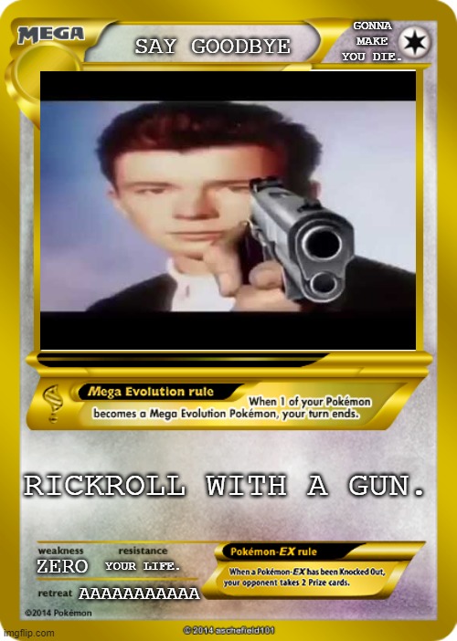 The ultimate rickroll |  GONNA MAKE YOU DIE. SAY GOODBYE; RICKROLL WITH A GUN. YOUR LIFE. ZERO; AAAAAAAAAAA | image tagged in pokemon card meme,rick astley,rick astley you know the rules,rickroll,trolling | made w/ Imgflip meme maker
