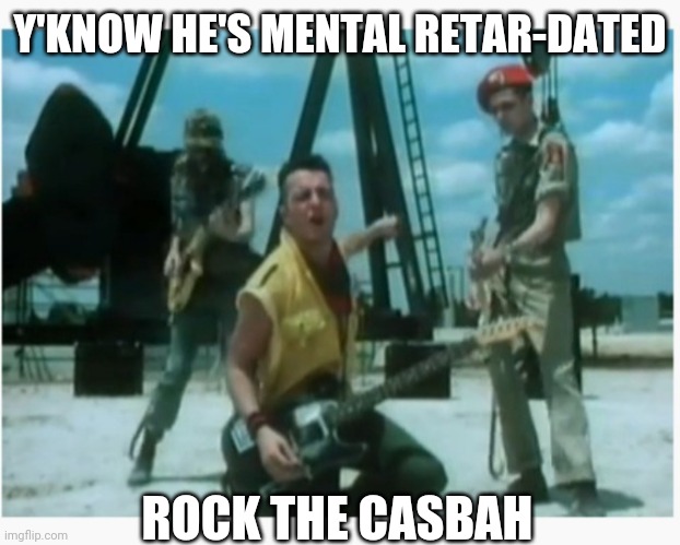Y'KNOW HE'S MENTAL RETAR-DATED ROCK THE CASBAH | made w/ Imgflip meme maker