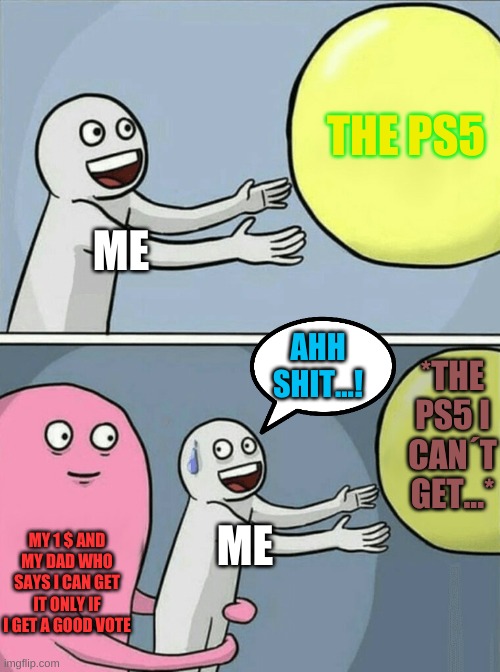 THE PS5 EXPERIENSE | THE PS5; ME; AHH SHIT...! *THE PS5 I CAN´T GET...*; MY 1 $ AND MY DAD WHO SAYS I CAN GET IT ONLY IF I GET A GOOD VOTE; ME | image tagged in memes,running away balloon,ps5 | made w/ Imgflip meme maker