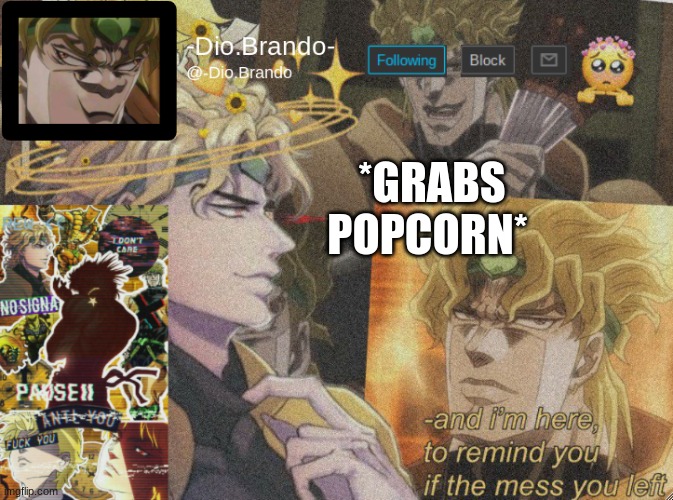 . | *GRABS POPCORN* | image tagged in dio temp 2 | made w/ Imgflip meme maker