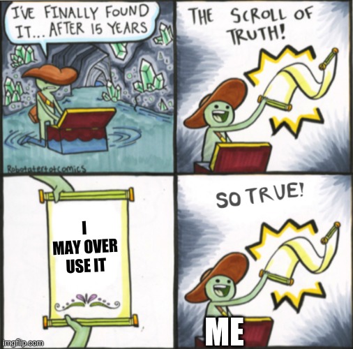 The Real Scroll Of Truth | ME I MAY OVER USE IT | image tagged in the real scroll of truth | made w/ Imgflip meme maker
