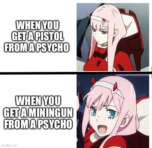 Zero two happy | WHEN YOU GET A PISTOL FROM A PSYCHO; WHEN YOU GET A MININGUN FROM A PSYCHO | image tagged in zero two meme | made w/ Imgflip meme maker