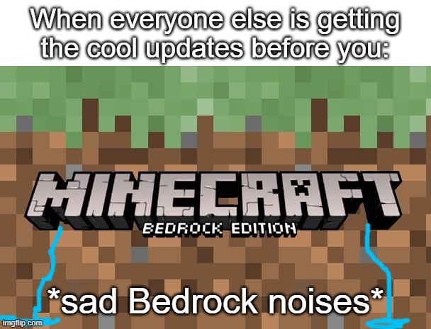 Sad Bedrock Noises | When everyone else is getting the cool updates before you:; *sad Bedrock noises* | image tagged in sad,minecraft creeper | made w/ Imgflip meme maker