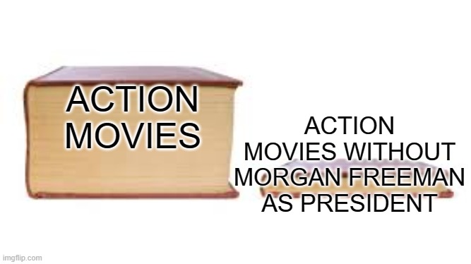 Big book small book | ACTION MOVIES WITHOUT MORGAN FREEMAN AS PRESIDENT; ACTION MOVIES | image tagged in big book small book,movies,morgan freeman | made w/ Imgflip meme maker