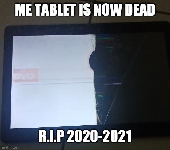 le tablet dead | ME TABLET IS NOW DEAD; R.I.P 2020-2021 | image tagged in sad | made w/ Imgflip meme maker