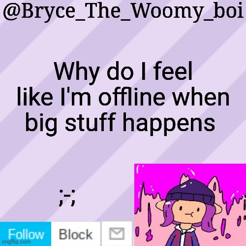 Bryce_The_Woomy_boi's new New NEW announcement template | Why do I feel like I'm offline when big stuff happens; ;-; | image tagged in bryce_the_woomy_boi's new new new announcement template | made w/ Imgflip meme maker