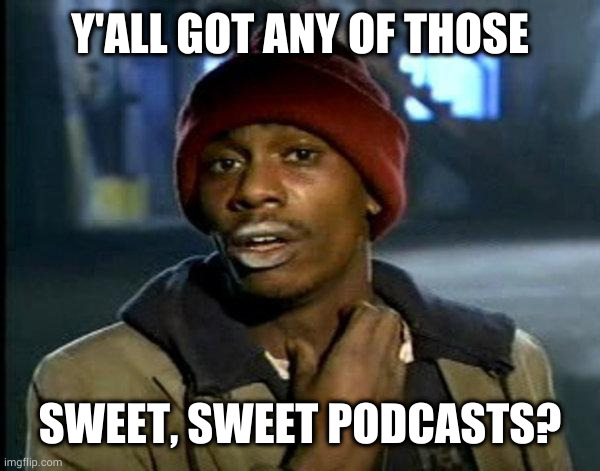 dave chappelle | Y'ALL GOT ANY OF THOSE; SWEET, SWEET PODCASTS? | image tagged in dave chappelle | made w/ Imgflip meme maker