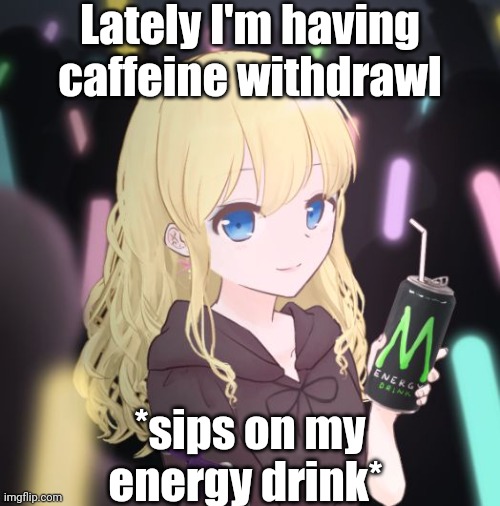 LaceyRobbins1 energy drink picrew | Lately I'm having caffeine withdrawl; *sips on my energy drink* | image tagged in laceyrobbins1 energy drink picrew | made w/ Imgflip meme maker