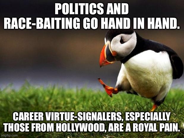 Let’s see if this offends any elitists | POLITICS AND RACE-BAITING GO HAND IN HAND. CAREER VIRTUE-SIGNALERS, ESPECIALLY THOSE FROM HOLLYWOOD, ARE A ROYAL PAIN. | image tagged in memes,unpopular opinion puffin,hollywood,politics,virtue signalling,pain | made w/ Imgflip meme maker