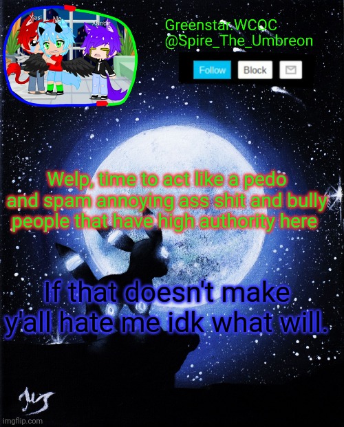 Spire announcement (Greenstar.WCOC) | Welp, time to act like a pedo and spam annoying ass shit and bully people that have high authority here; If that doesn't make y'all hate me idk what will. | image tagged in spire announcement greenstar wcoc | made w/ Imgflip meme maker