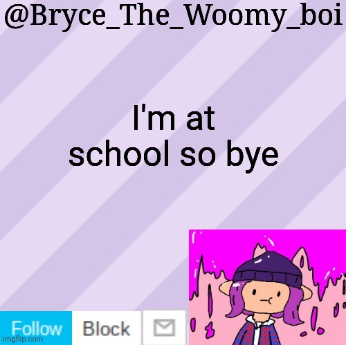 Bryce_The_Woomy_boi's new New NEW announcement template | I'm at school so bye | image tagged in bryce_the_woomy_boi's new new new announcement template | made w/ Imgflip meme maker