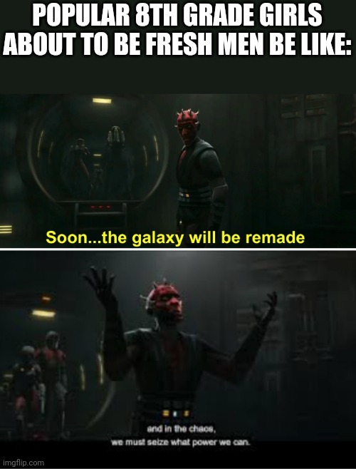 POPULAR 8TH GRADE GIRLS ABOUT TO BE FRESH MEN BE LIKE: | image tagged in soon the galaxy will be remade,darth maul,school,middle school,popular girls | made w/ Imgflip meme maker