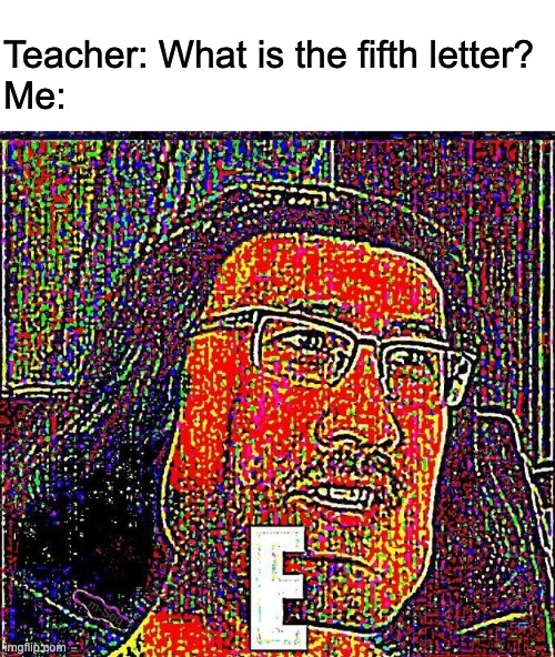 Markiplier E | Teacher: What is the fifth letter?
Me: | image tagged in markiplier e | made w/ Imgflip meme maker