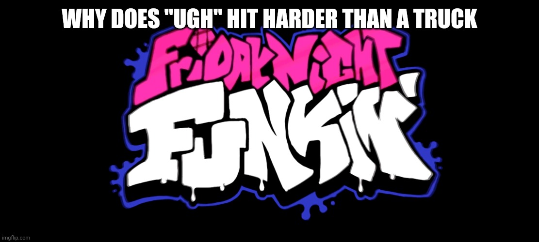 Oh God this is so good | WHY DOES "UGH" HIT HARDER THAN A TRUCK | made w/ Imgflip meme maker