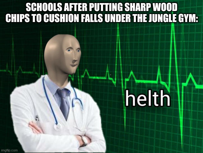 y tho |  SCHOOLS AFTER PUTTING SHARP WOOD CHIPS TO CUSHION FALLS UNDER THE JUNGLE GYM: | image tagged in stonks helth,meme man,school memes,memes,funny,so true memes | made w/ Imgflip meme maker