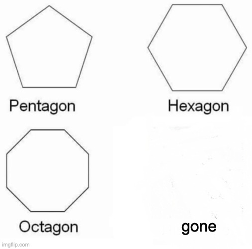 where is it | gone | image tagged in memes,pentagon hexagon octagon | made w/ Imgflip meme maker