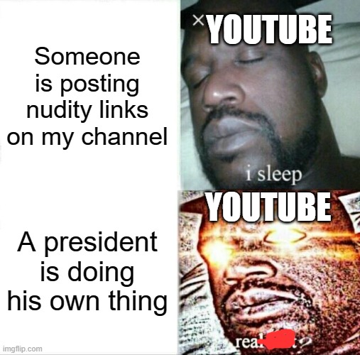 How is election stuff ban-able/time-out-able but nudity is not | YOUTUBE; Someone is posting nudity links on my channel; YOUTUBE; A president is doing his own thing | image tagged in memes,sleeping shaq | made w/ Imgflip meme maker