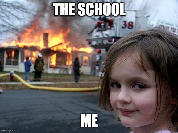 Disaster Girl Meme | THE SCHOOL; ME | image tagged in memes,disaster girl | made w/ Imgflip meme maker