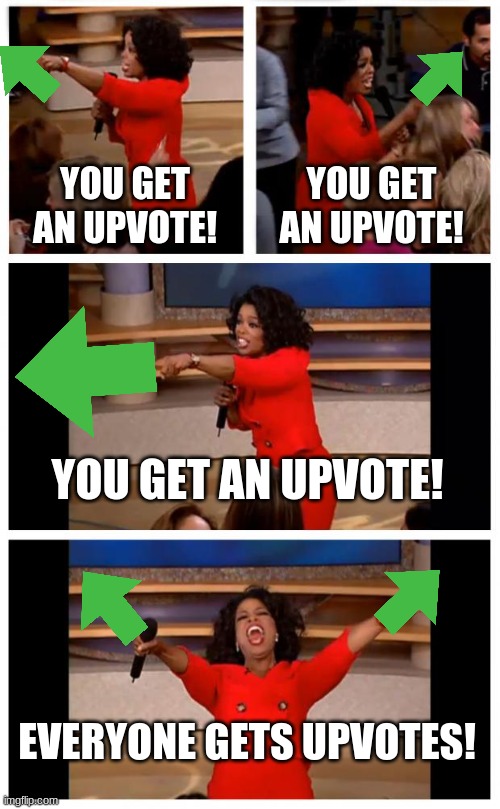 Oprah gives away upvotes | YOU GET AN UPVOTE! YOU GET AN UPVOTE! YOU GET AN UPVOTE! EVERYONE GETS UPVOTES! | image tagged in memes,oprah you get a car everybody gets a car,upvote | made w/ Imgflip meme maker