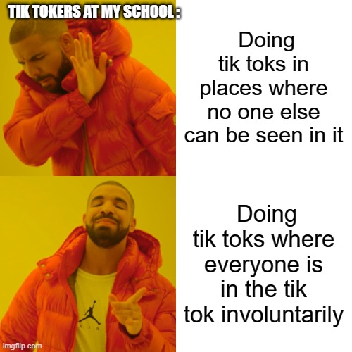 Drake Hotline Bling | TIK TOKERS AT MY SCHOOL :; Doing tik toks in places where no one else can be seen in it; Doing tik toks where everyone is in the tik tok involuntarily | image tagged in memes,drake hotline bling | made w/ Imgflip meme maker