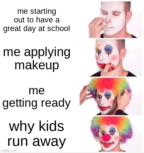 Clown Applying Makeup | me starting out to have a great day at school; me applying makeup; me getting ready; why kids run away | image tagged in memes,clown applying makeup | made w/ Imgflip meme maker