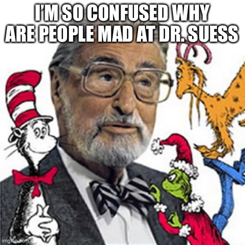 Dr Suess | I’M SO CONFUSED WHY ARE PEOPLE MAD AT DR. SUESS | image tagged in dr suess | made w/ Imgflip meme maker