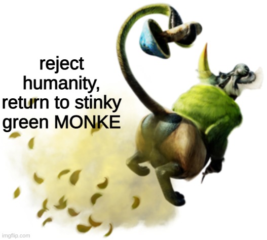 monster hunter fans will get it | reject humanity, return to stinky green MONKE | image tagged in monster hunter | made w/ Imgflip meme maker
