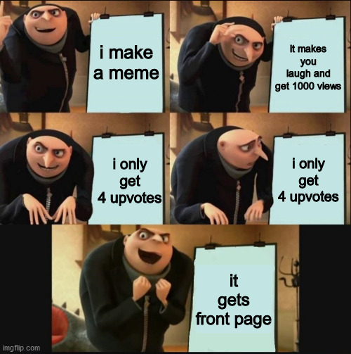 5 panel gru meme | i make a meme it makes you laugh and get 1000 views i only get 4 upvotes i only get 4 upvotes it gets front page | image tagged in 5 panel gru meme | made w/ Imgflip meme maker