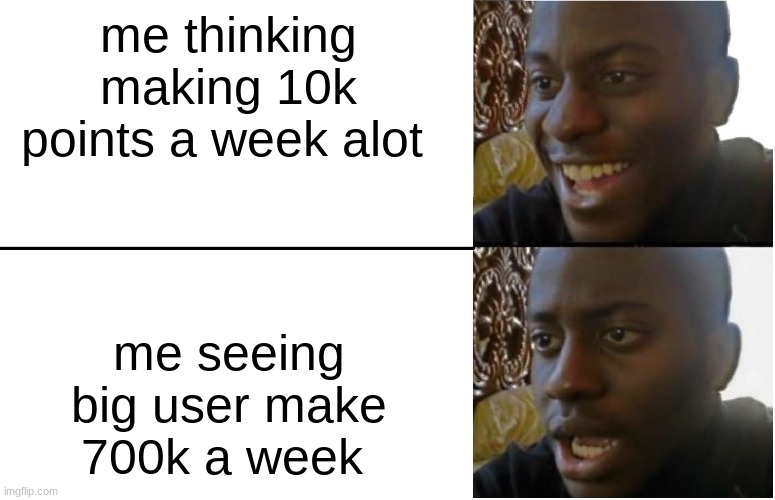 true | me thinking making 10k points a week alot; me seeing big user make 700k a week | image tagged in disappointed black guy,funny,meme | made w/ Imgflip meme maker