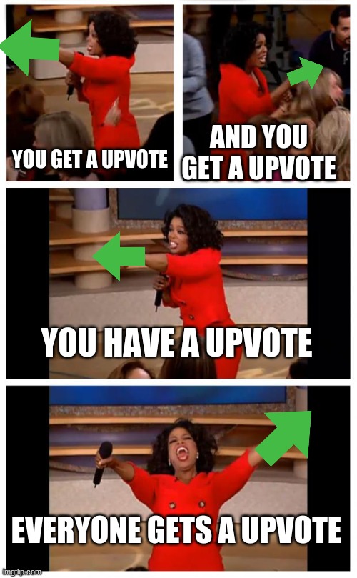 free upvotes for everone | AND YOU GET A UPVOTE; YOU GET A UPVOTE; YOU HAVE A UPVOTE; EVERYONE GETS A UPVOTE | image tagged in memes,oprah you get a car everybody gets a car | made w/ Imgflip meme maker