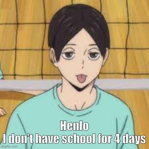 Henlo
I don’t have school for 4 days | made w/ Imgflip meme maker